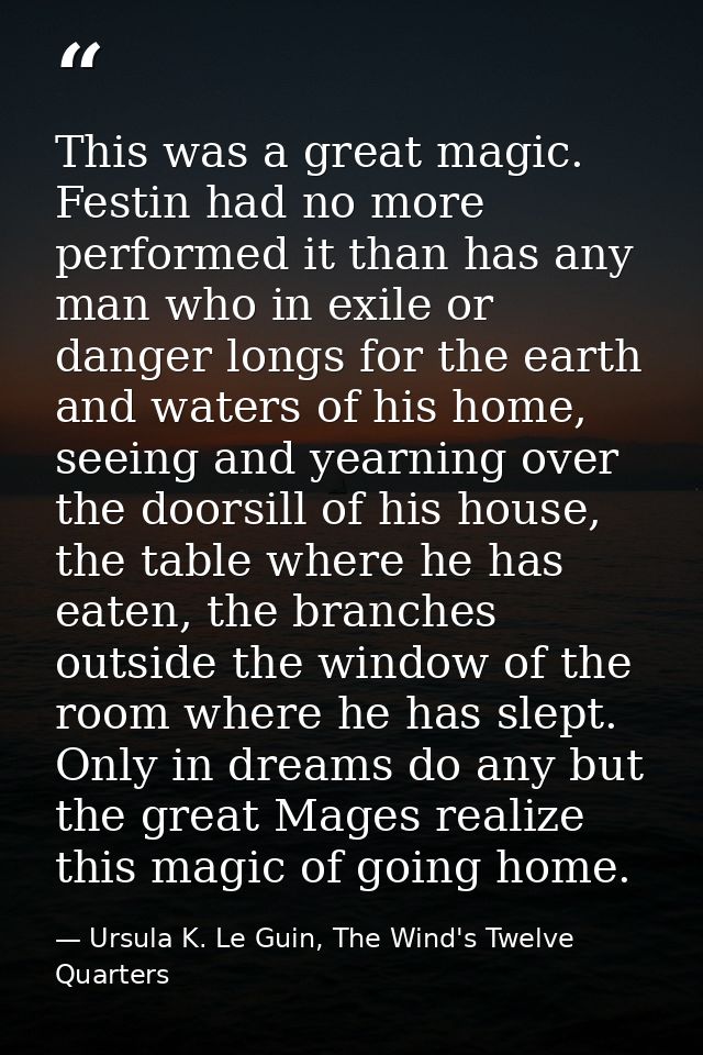 This was a great magic. Festin had no more performed it than has any man who in exile or danger longs for the earth and  — Ursula K. Le Guin, The Wind's Twelve Quarters