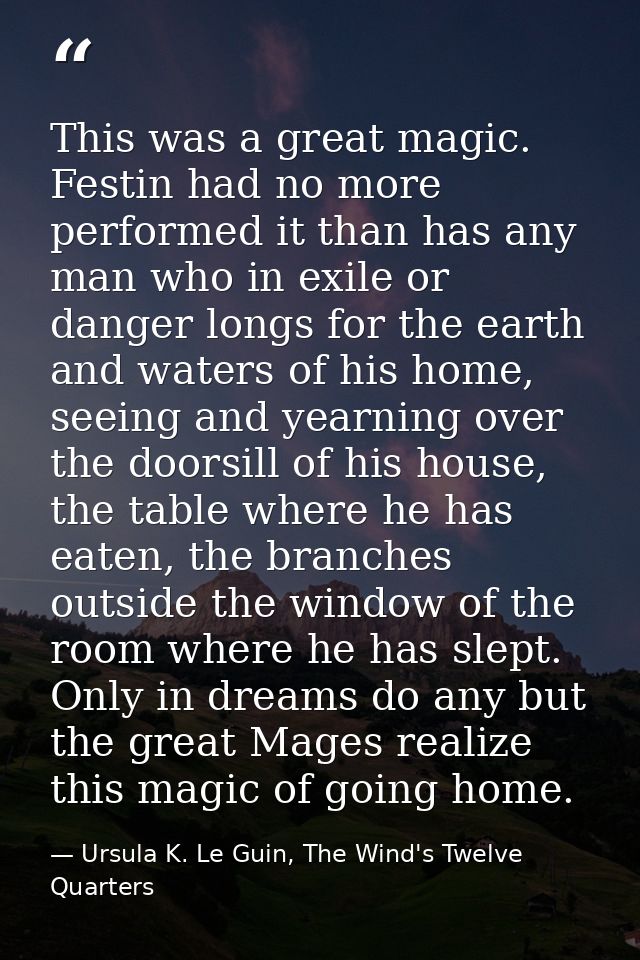 This was a great magic. Festin had no more performed it than has any man who in exile or danger longs for the earth and  — Ursula K. Le Guin, The Wind's Twelve Quarters