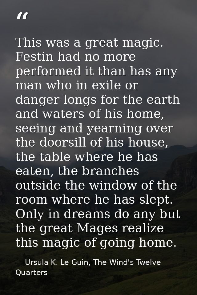 This was a great magic. Festin had no more performed it than has any man who in exile or danger longs for the earth and  — Ursula K. Le Guin, The Wind's Twelve Quarters