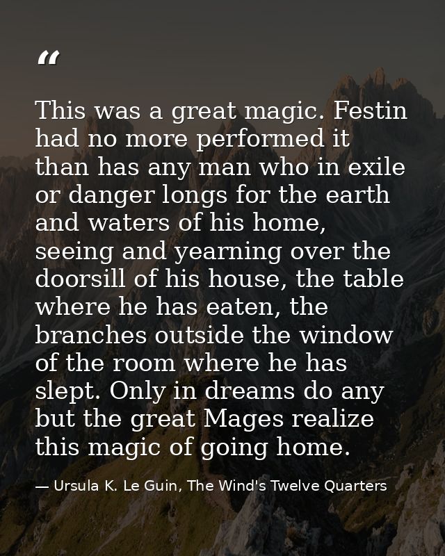 This was a great magic. Festin had no more performed it than has any man who in exile or danger longs for the earth and  — Ursula K. Le Guin, The Wind's Twelve Quarters