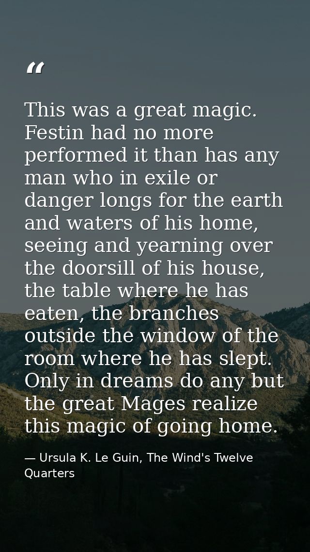This was a great magic. Festin had no more performed it than has any man who in exile or danger longs for the earth and  — Ursula K. Le Guin, The Wind's Twelve Quarters