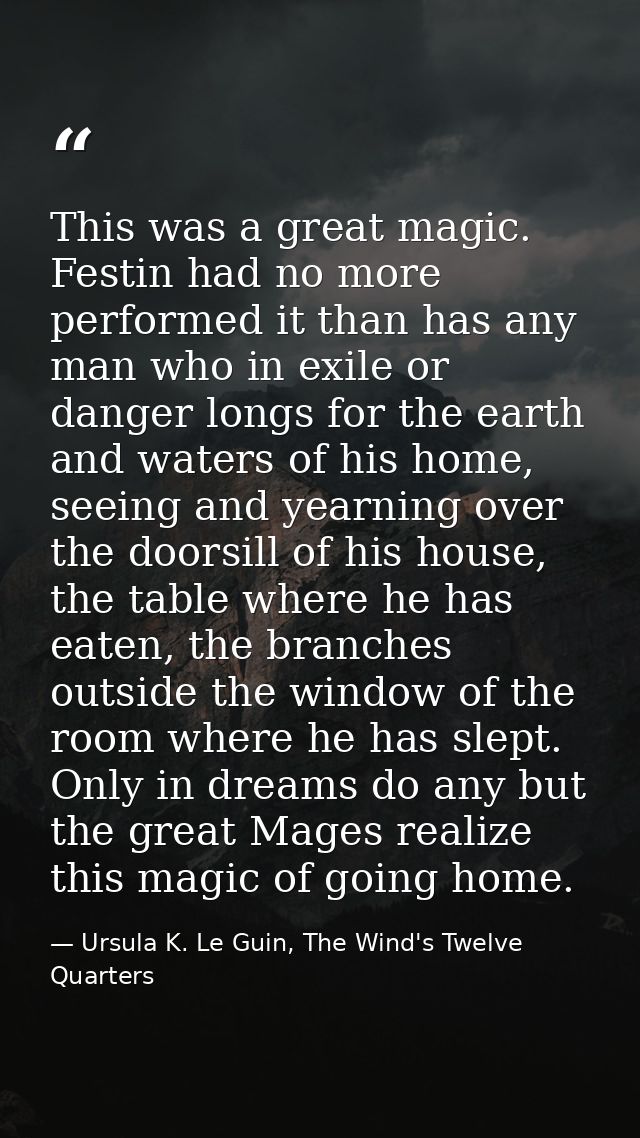This was a great magic. Festin had no more performed it than has any man who in exile or danger longs for the earth and  — Ursula K. Le Guin, The Wind's Twelve Quarters