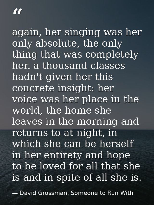 again, her singing was her only absolute, the only thing that was completely her. a thousand classes hadn't given her th — David Grossman, Someone to Run With