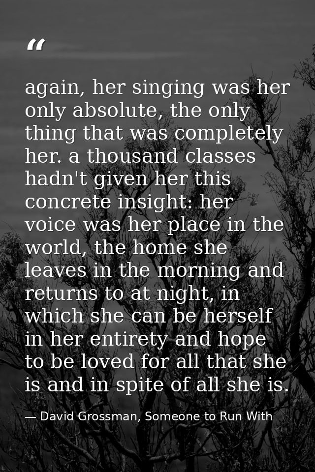again, her singing was her only absolute, the only thing that was completely her. a thousand classes hadn't given her th — David Grossman, Someone to Run With