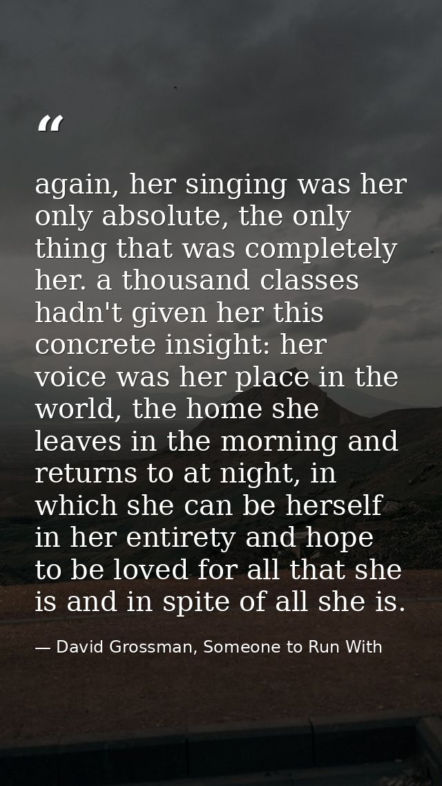 again, her singing was her only absolute, the only thing that was completely her. a thousand classes hadn't given her th — David Grossman, Someone to Run With