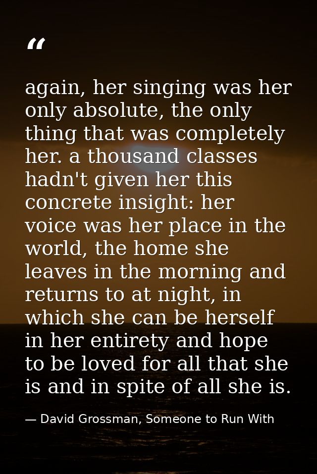 again, her singing was her only absolute, the only thing that was completely her. a thousand classes hadn't given her th — David Grossman, Someone to Run With