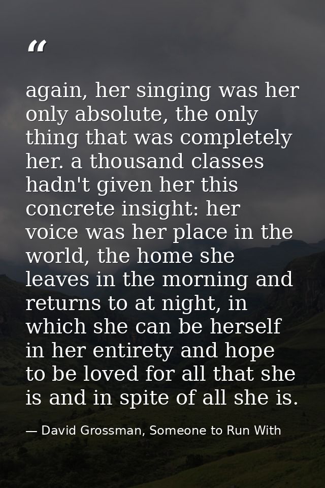 again, her singing was her only absolute, the only thing that was completely her. a thousand classes hadn't given her th — David Grossman, Someone to Run With