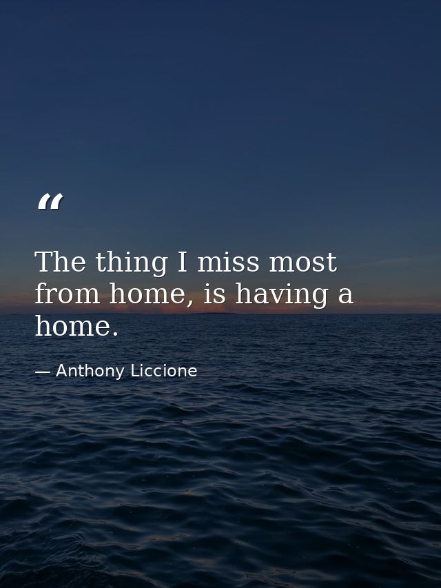 The thing I miss most from home, is having a home. — Anthony Liccione