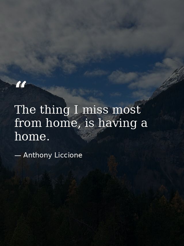 The thing I miss most from home, is having a home. — Anthony Liccione