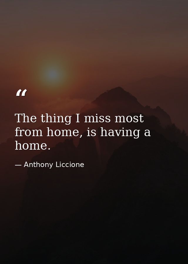The thing I miss most from home, is having a home. — Anthony Liccione