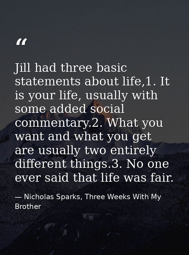 Jill had three basic statements about life,1. It is your life, usually with some added social commentary.2. What you wan — Nicholas Sparks, Three Weeks With My Brother