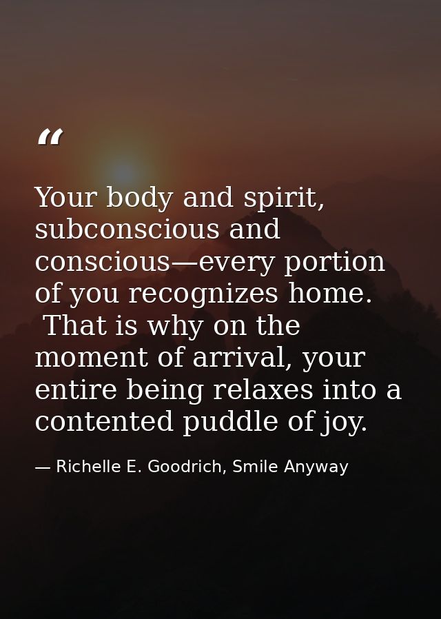 Your body and spirit, subconscious and conscious—every portion of you recognizes home.  That is why on the moment of arr — Richelle E. Goodrich, Smile Anyway