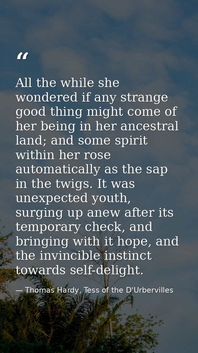 All the while she wondered if any strange good thing might come of her being in her ancestral land; and some spirit with — Thomas Hardy, Tess of the D'Urbervilles