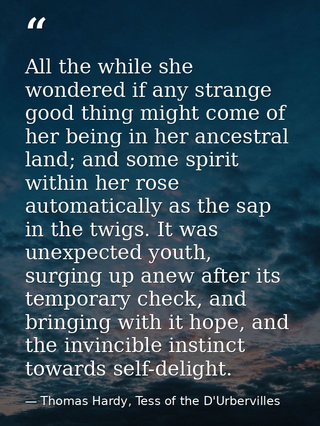 All the while she wondered if any strange good thing might come of her being in her ancestral land; and some spirit with — Thomas Hardy, Tess of the D'Urbervilles