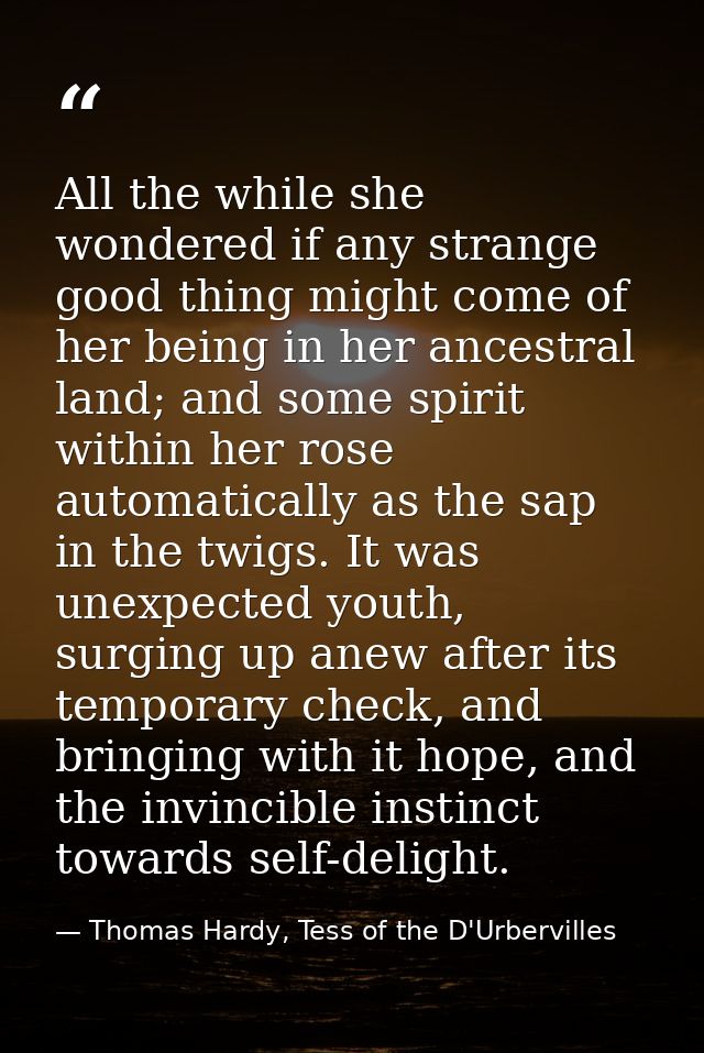 All the while she wondered if any strange good thing might come of her being in her ancestral land; and some spirit with — Thomas Hardy, Tess of the D'Urbervilles