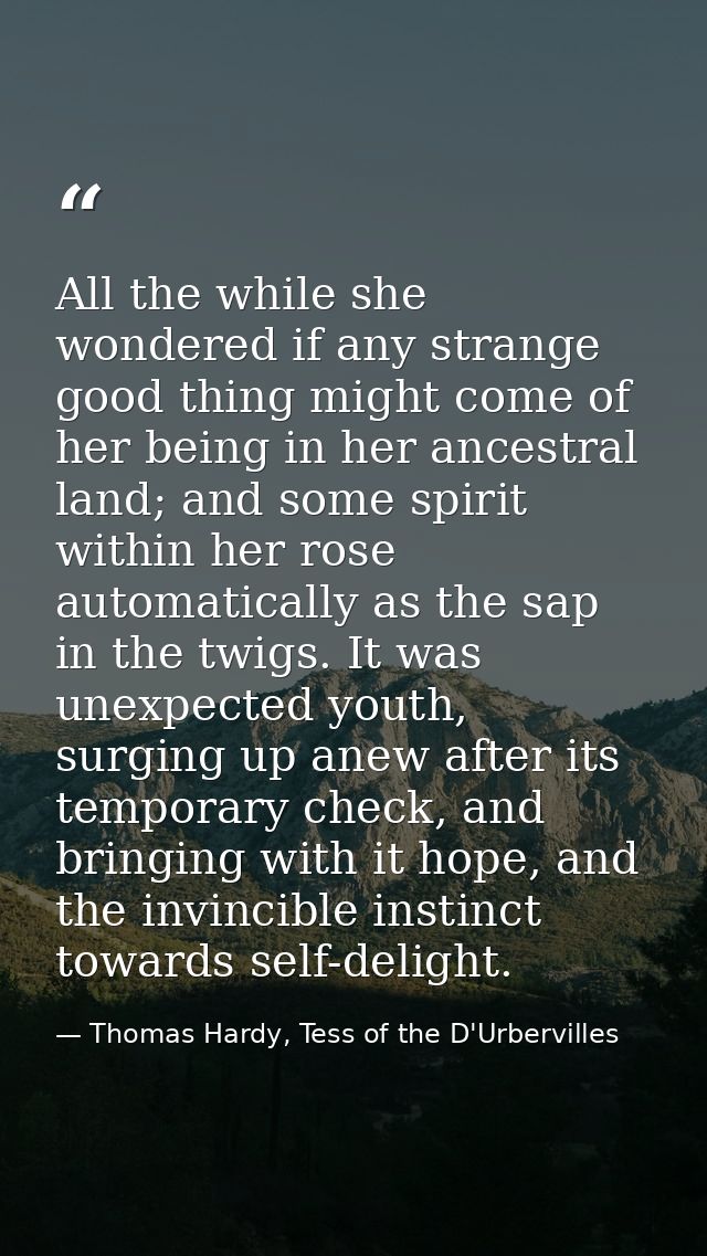 All the while she wondered if any strange good thing might come of her being in her ancestral land; and some spirit with — Thomas Hardy, Tess of the D'Urbervilles