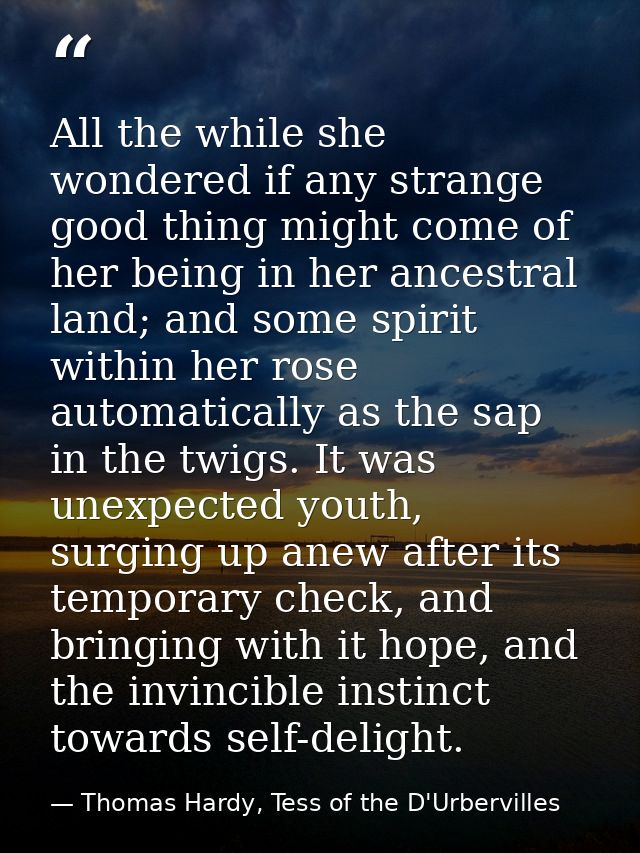 All the while she wondered if any strange good thing might come of her being in her ancestral land; and some spirit with — Thomas Hardy, Tess of the D'Urbervilles