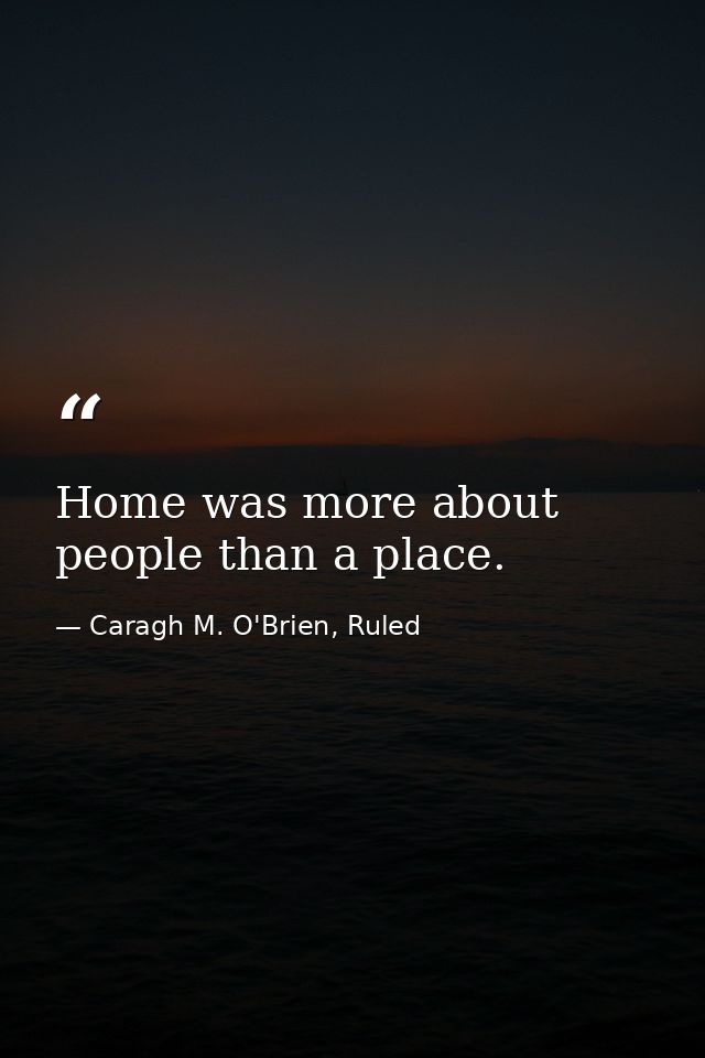 Home was more about people than a place. — Caragh M. O'Brien, Ruled