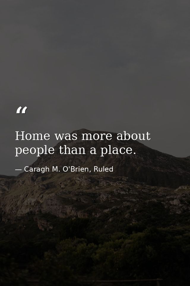 Home was more about people than a place. — Caragh M. O'Brien, Ruled