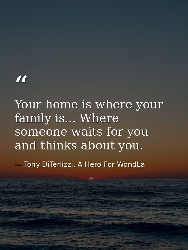 Your home is where your family is... Where someone waits for you and thinks about you. — Tony DiTerlizzi, A Hero For WondLa
