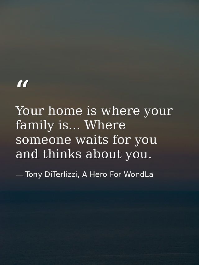 Your home is where your family is... Where someone waits for you and thinks about you. — Tony DiTerlizzi, A Hero For WondLa