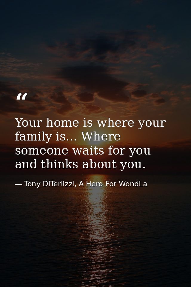 Your home is where your family is... Where someone waits for you and thinks about you. — Tony DiTerlizzi, A Hero For WondLa
