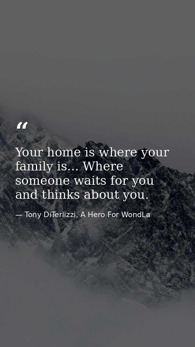 Your home is where your family is... Where someone waits for you and thinks about you. — Tony DiTerlizzi, A Hero For WondLa
