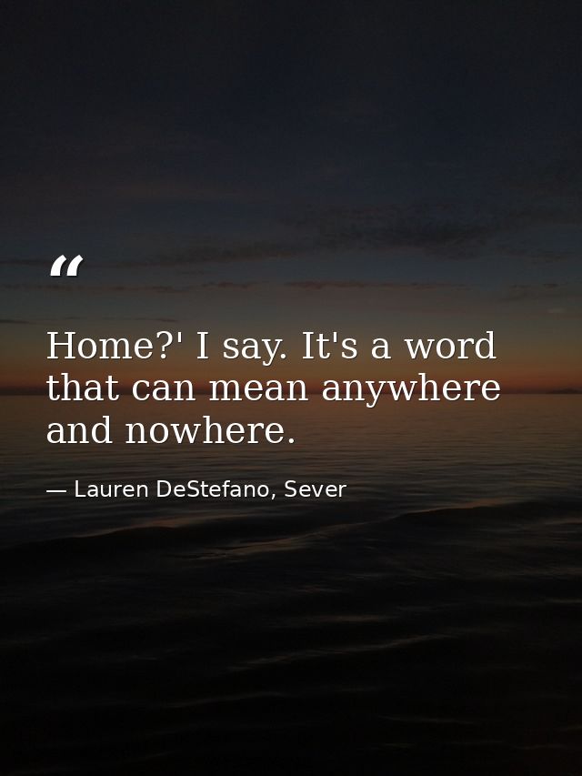 Home?' I say. It's a word that can mean anywhere and nowhere. — Lauren DeStefano, Sever
