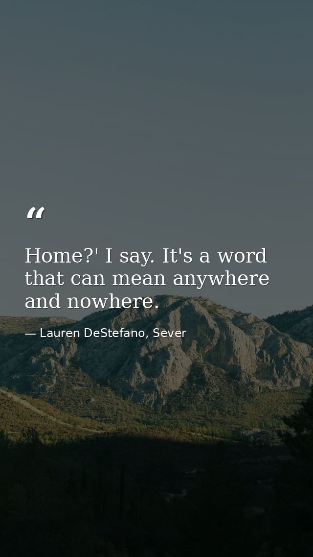 Home?' I say. It's a word that can mean anywhere and nowhere. — Lauren DeStefano, Sever