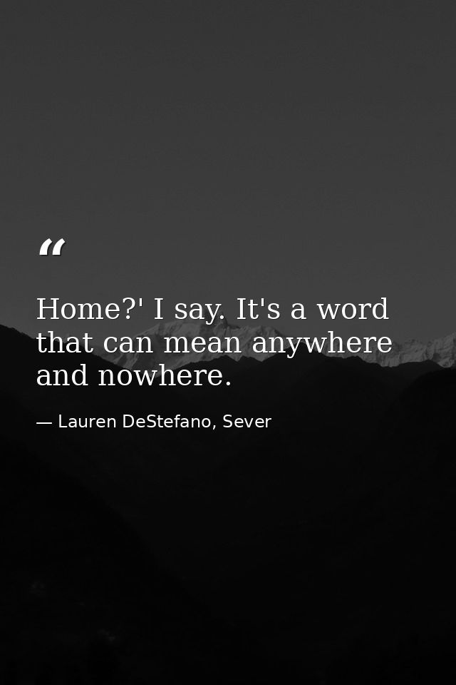 Home?' I say. It's a word that can mean anywhere and nowhere. — Lauren DeStefano, Sever
