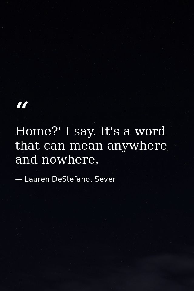 Home?' I say. It's a word that can mean anywhere and nowhere. — Lauren DeStefano, Sever