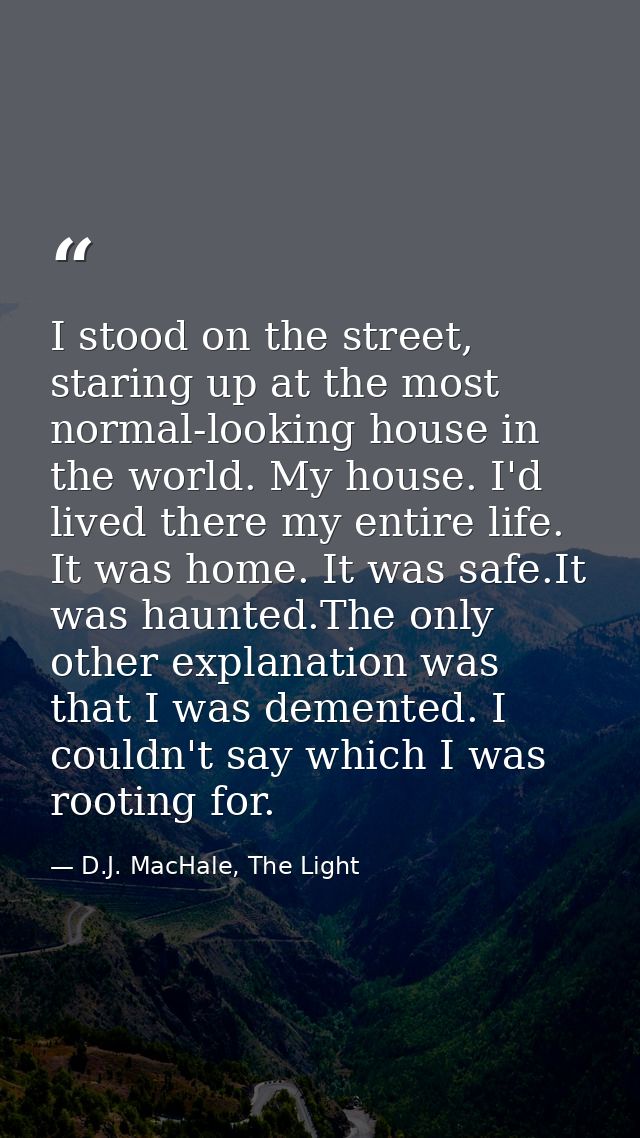 I stood on the street, staring up at the most normal-looking house in the world. My house. I'd lived there my entire lif — D.J. MacHale, The Light