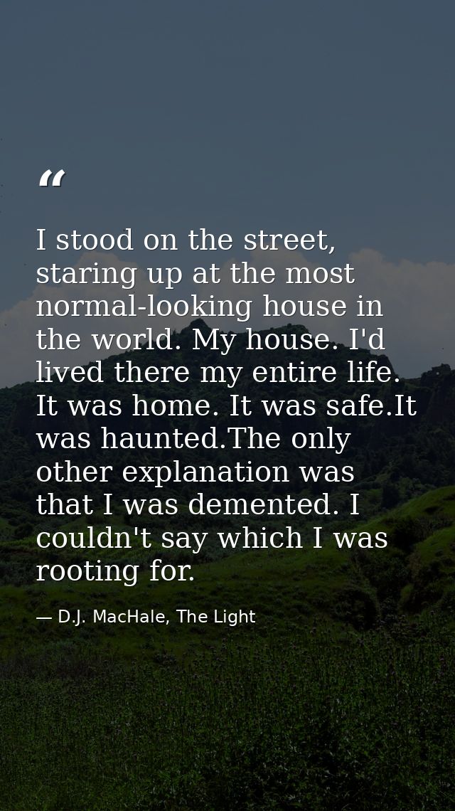 I stood on the street, staring up at the most normal-looking house in the world. My house. I'd lived there my entire lif — D.J. MacHale, The Light