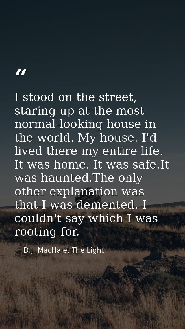 I stood on the street, staring up at the most normal-looking house in the world. My house. I'd lived there my entire lif — D.J. MacHale, The Light