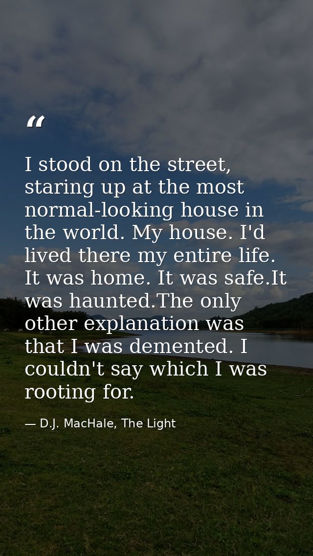 I stood on the street, staring up at the most normal-looking house in the world. My house. I'd lived there my entire lif — D.J. MacHale, The Light