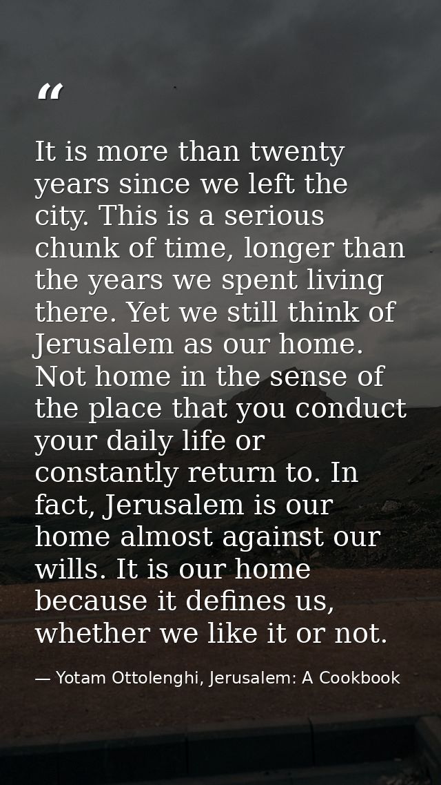 It is more than twenty years since we left the city. This is a serious chunk of time, longer than the years we spent liv — Yotam Ottolenghi, Jerusalem: A Cookbook