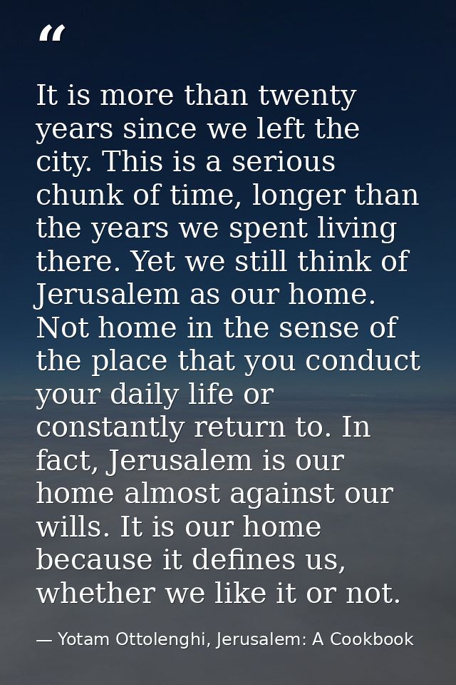 It is more than twenty years since we left the city. This is a serious chunk of time, longer than the years we spent liv — Yotam Ottolenghi, Jerusalem: A Cookbook