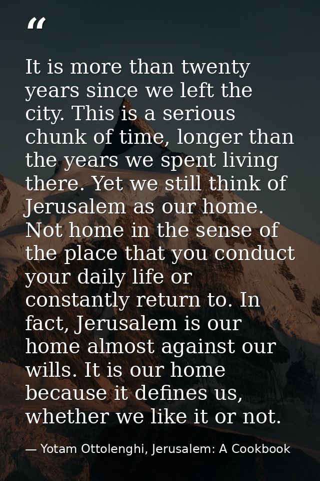 It is more than twenty years since we left the city. This is a serious chunk of time, longer than the years we spent liv — Yotam Ottolenghi, Jerusalem: A Cookbook