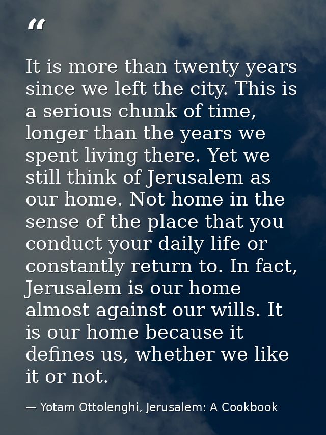 It is more than twenty years since we left the city. This is a serious chunk of time, longer than the years we spent liv — Yotam Ottolenghi, Jerusalem: A Cookbook