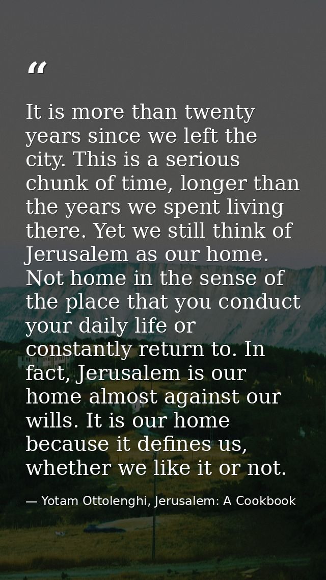 It is more than twenty years since we left the city. This is a serious chunk of time, longer than the years we spent liv — Yotam Ottolenghi, Jerusalem: A Cookbook