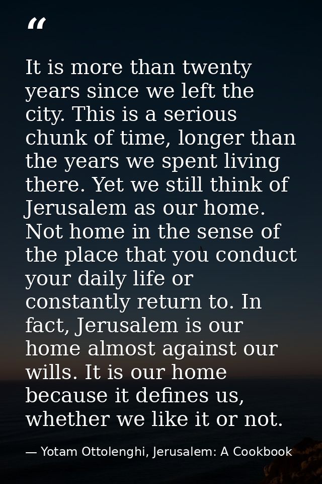 It is more than twenty years since we left the city. This is a serious chunk of time, longer than the years we spent liv — Yotam Ottolenghi, Jerusalem: A Cookbook