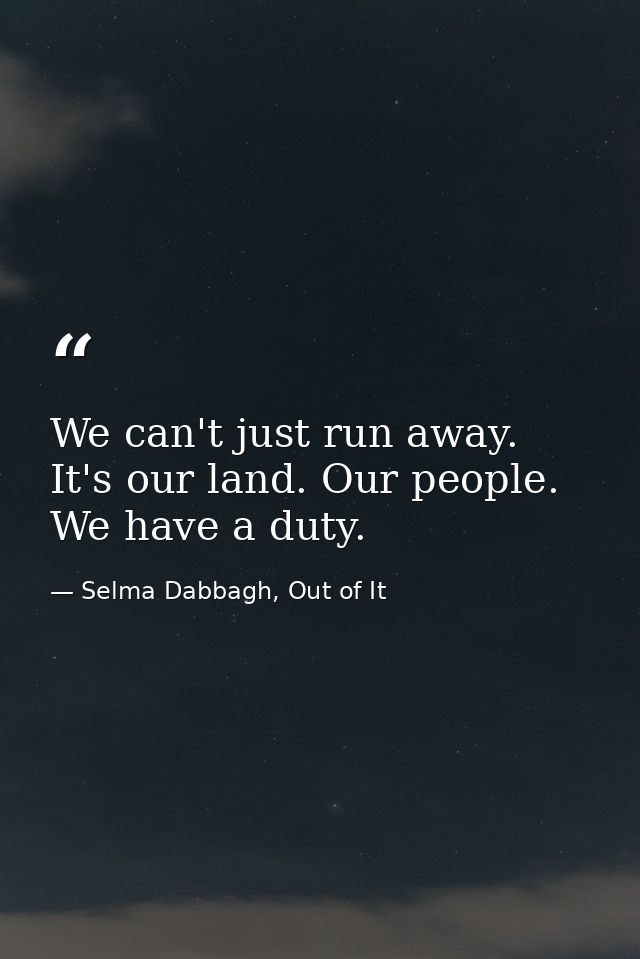 We can't just run away. It's our land. Our people. We have a duty. — Selma Dabbagh, Out of It