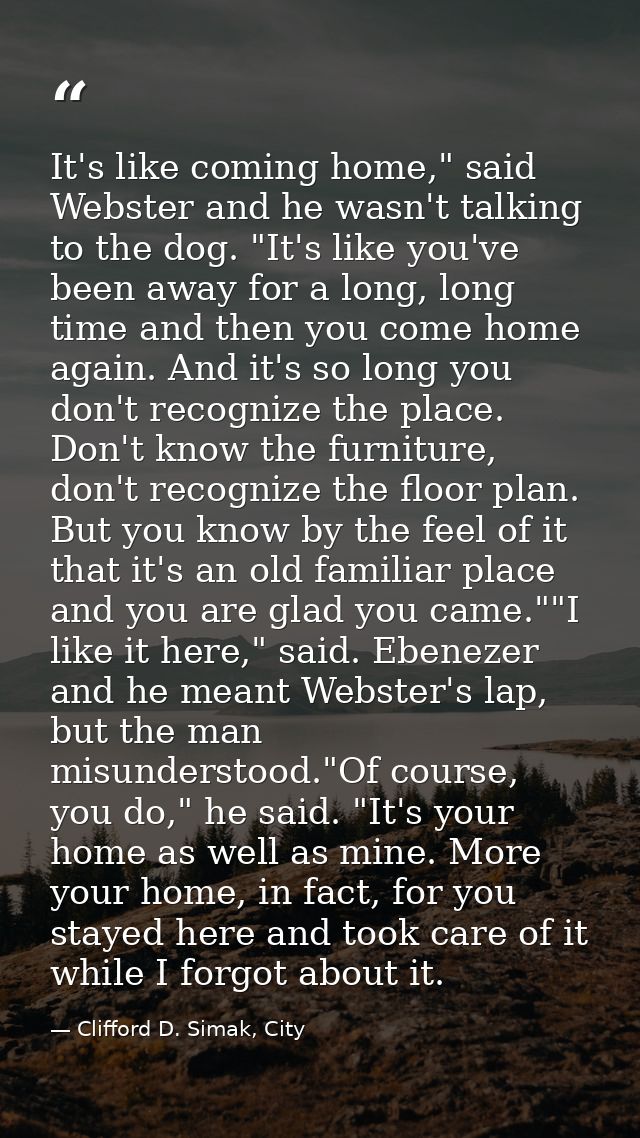 It's like coming home," said Webster and he wasn't talking to the dog. "It's like you've been away for a long, long time — Clifford D. Simak, City