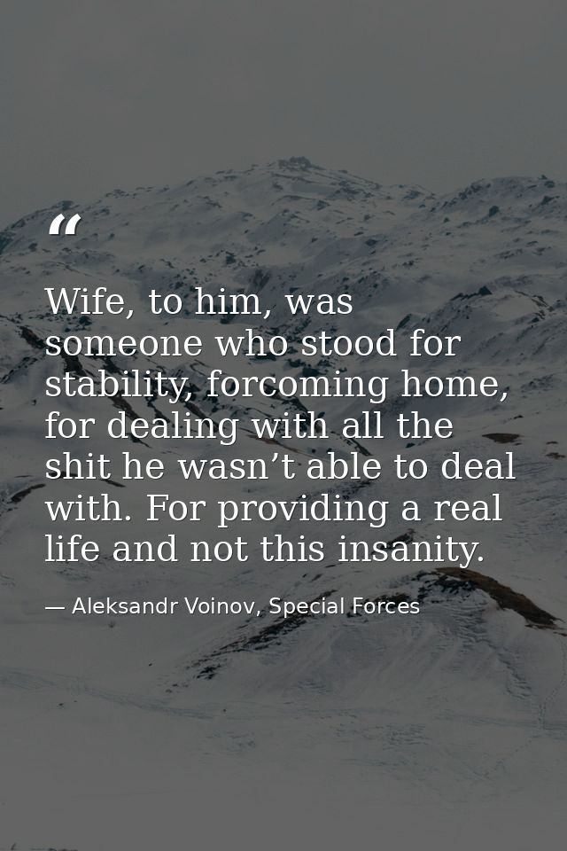 Wife, to him, was someone who stood for stability, forcoming home, for dealing with all the shit he wasn’t able to deal  — Aleksandr Voinov, Special Forces