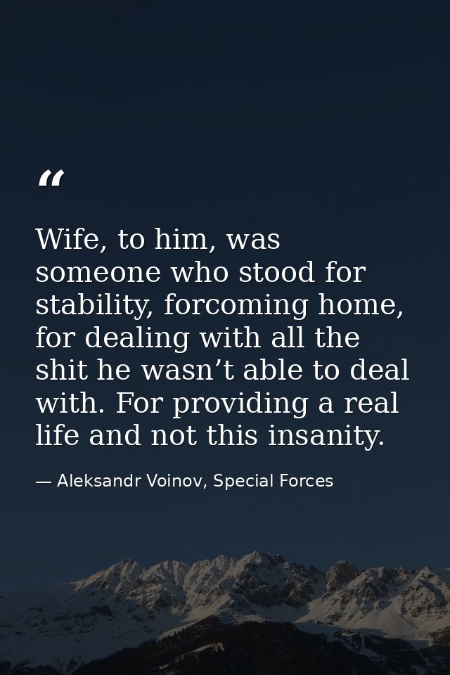 Wife, to him, was someone who stood for stability, forcoming home, for dealing with all the shit he wasn’t able to deal  — Aleksandr Voinov, Special Forces