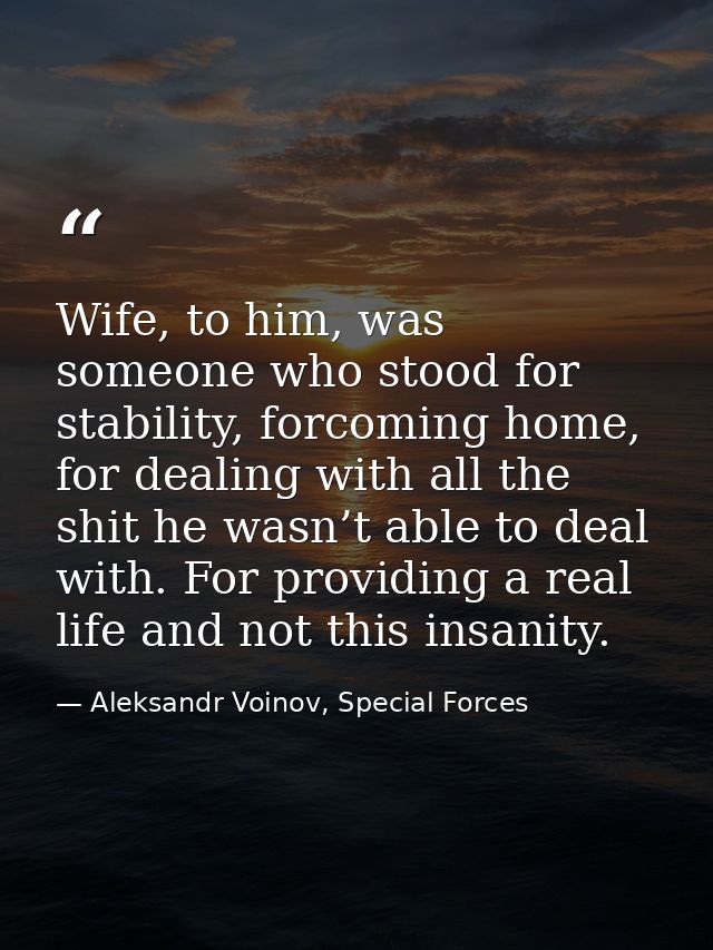 Wife, to him, was someone who stood for stability, forcoming home, for dealing with all the shit he wasn’t able to deal  — Aleksandr Voinov, Special Forces