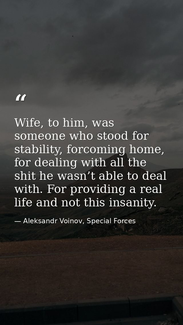 Wife, to him, was someone who stood for stability, forcoming home, for dealing with all the shit he wasn’t able to deal  — Aleksandr Voinov, Special Forces