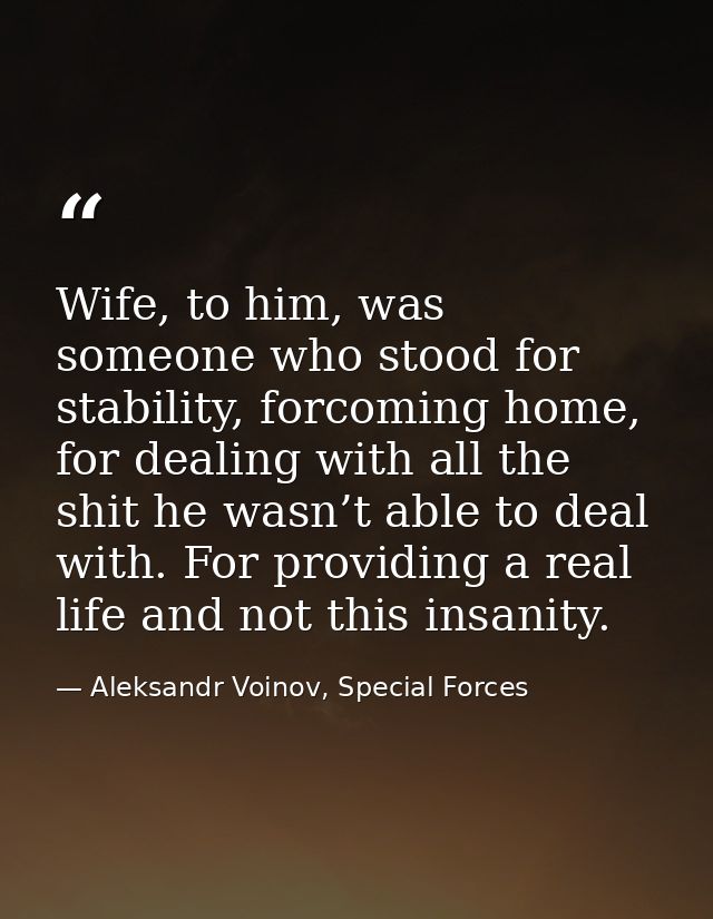Wife, to him, was someone who stood for stability, forcoming home, for dealing with all the shit he wasn’t able to deal  — Aleksandr Voinov, Special Forces
