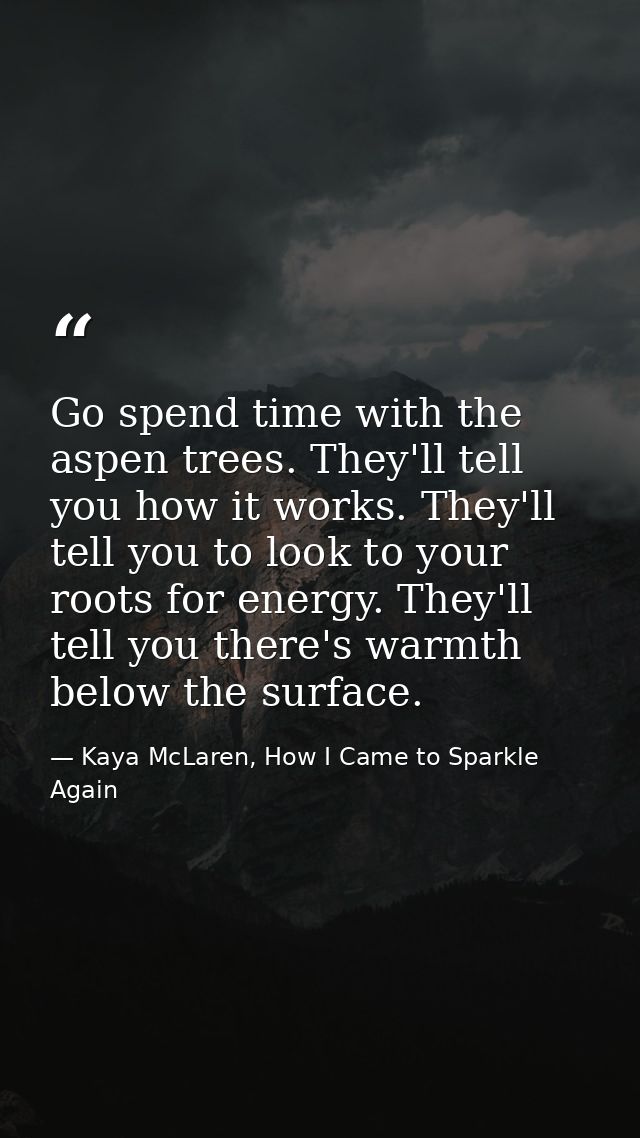 Go spend time with the aspen trees. They'll tell you how it works. They'll tell you to look to your roots for energy. Th — Kaya McLaren, How I Came to Sparkle Again