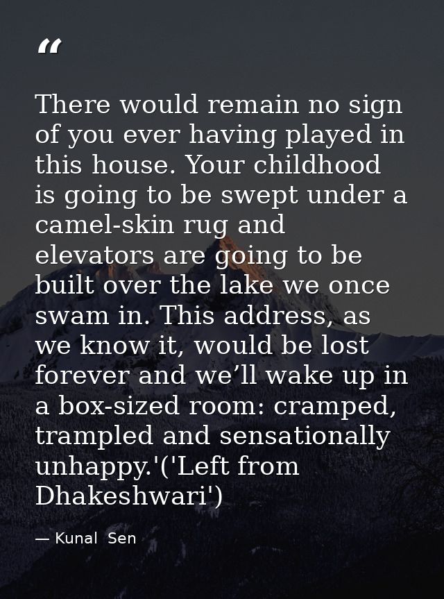 There would remain no sign of you ever having played in this house. Your childhood is going to be swept under a camel-sk — Kunal  Sen